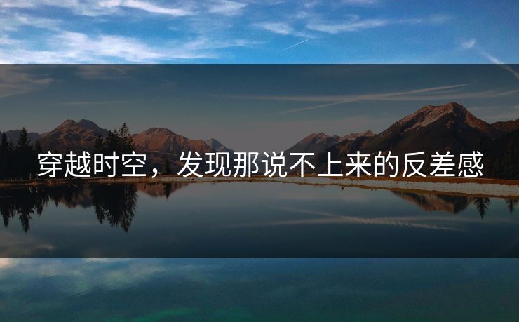穿越时空，发现那说不上来的反差感