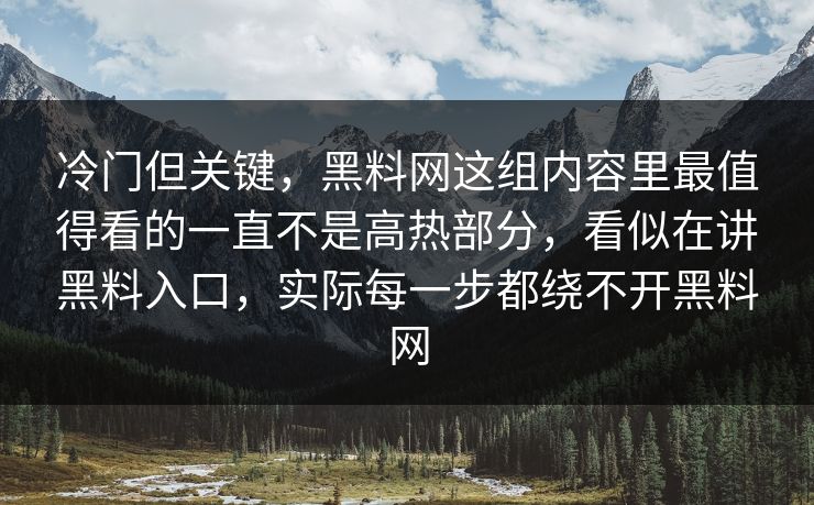 冷门但关键,黑料网这组内容里最值得看的一直不是高热部分,看似在讲黑料入口,实际每一步都绕不开黑料网