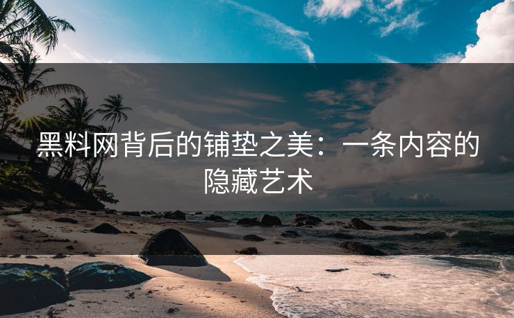 黑料网背后的铺垫之美:一条内容的隐藏艺术