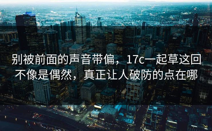 别被前面的声音带偏，17c一起草这回不像是偶然，真正让人破防的点在哪