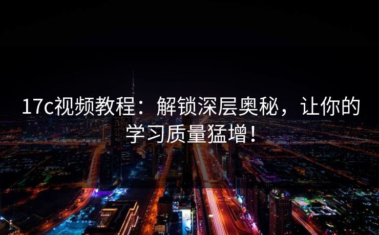 17c视频教程:解锁深层奥秘,让你的学习质量猛增!