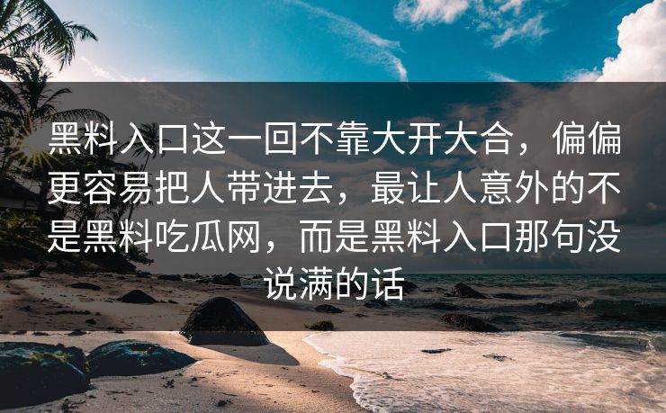 黑料入口这一回不靠大开大合，偏偏更容易把人带进去，最让人意外的不是黑料吃瓜网，而是黑料入口那句没说满的话
