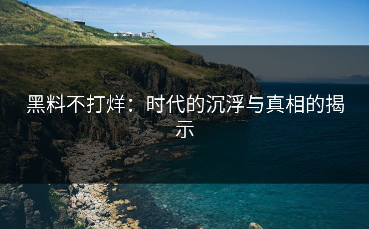 黑料不打烊:时代的沉浮与真相的揭示