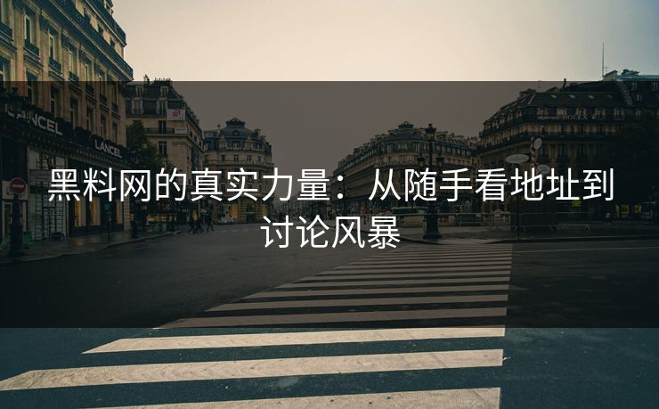 黑料网的真实力量：从随手看地址到讨论风暴