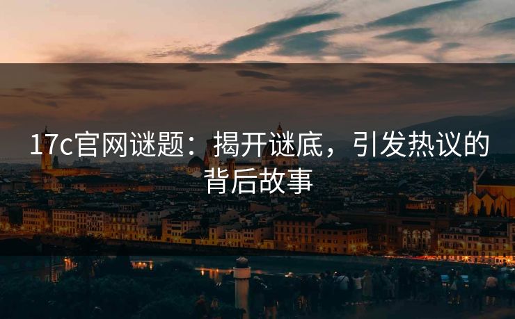 17c官网谜题：揭开谜底，引发热议的背后故事