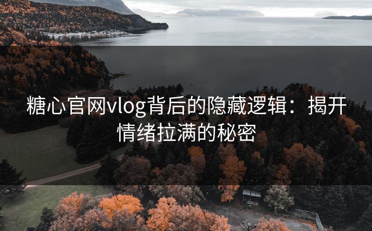 糖心官网vlog背后的隐藏逻辑：揭开情绪拉满的秘密