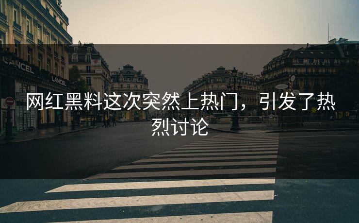 网红黑料这次突然上热门，引发了热烈讨论