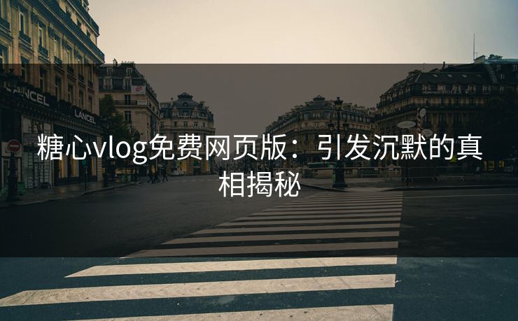 糖心vlog免费网页版：引发沉默的真相揭秘
